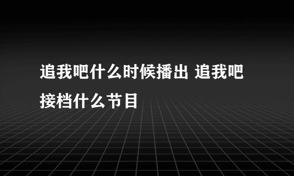 追我吧什么时候播出 追我吧接档什么节目