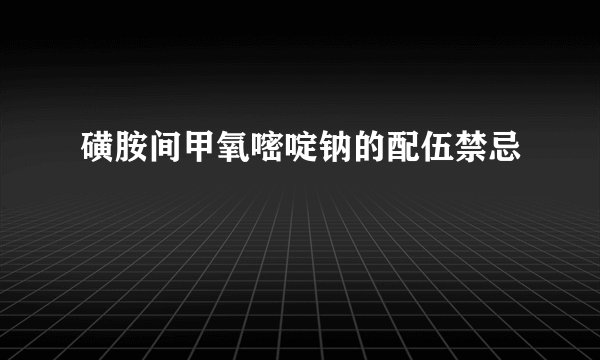 磺胺间甲氧嘧啶钠的配伍禁忌