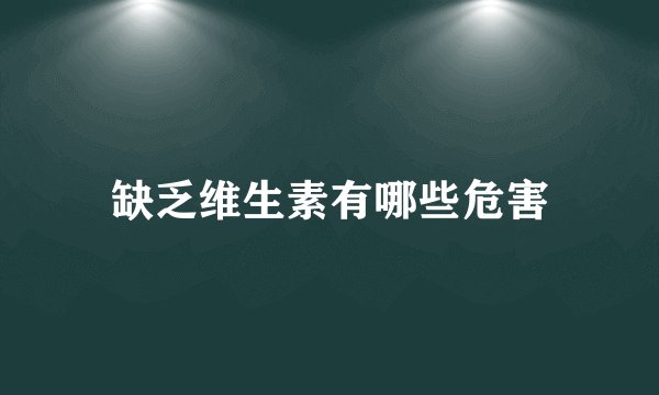 缺乏维生素有哪些危害