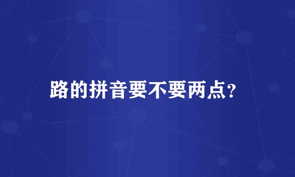 路的拼音要不要两点？