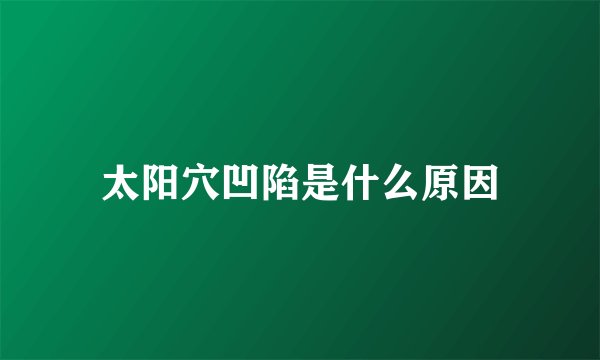 太阳穴凹陷是什么原因