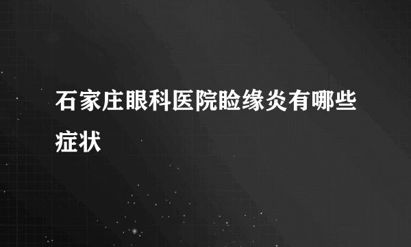 石家庄眼科医院睑缘炎有哪些症状