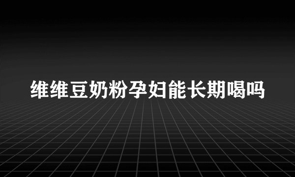 维维豆奶粉孕妇能长期喝吗