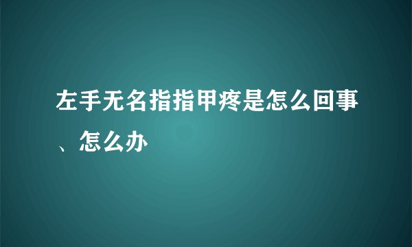 左手无名指指甲疼是怎么回事、怎么办