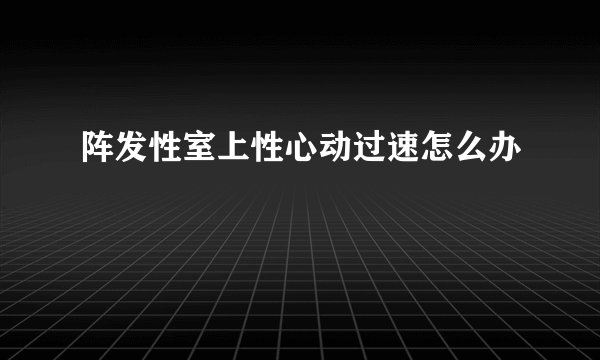 阵发性室上性心动过速怎么办