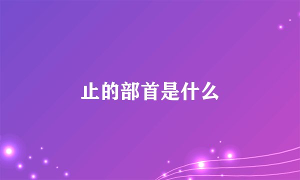 止的部首是什么