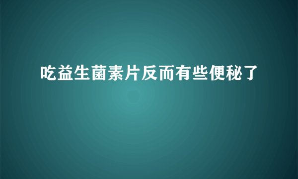 吃益生菌素片反而有些便秘了