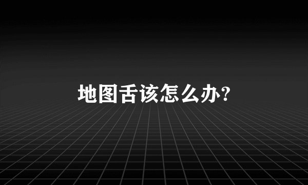 地图舌该怎么办?