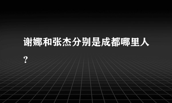 谢娜和张杰分别是成都哪里人？
