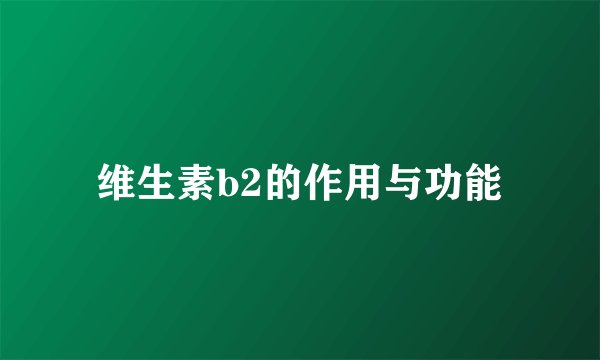 维生素b2的作用与功能
