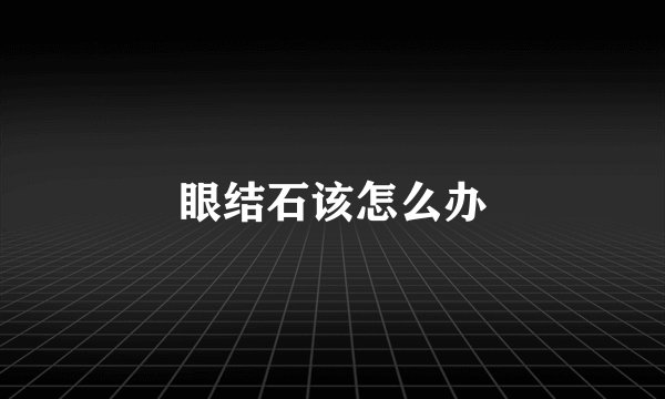 眼结石该怎么办