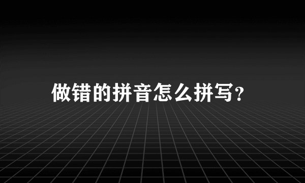 做错的拼音怎么拼写？