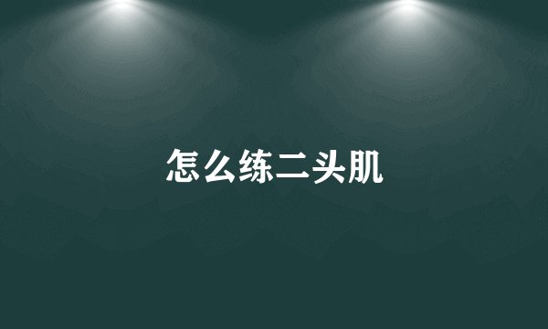 怎么练二头肌