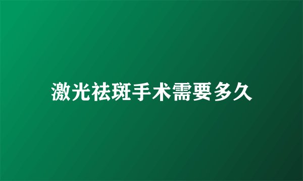 激光祛斑手术需要多久