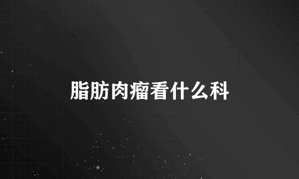 脂肪肉瘤看什么科