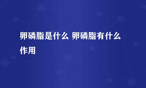 卵磷脂是什么 卵磷脂有什么作用
