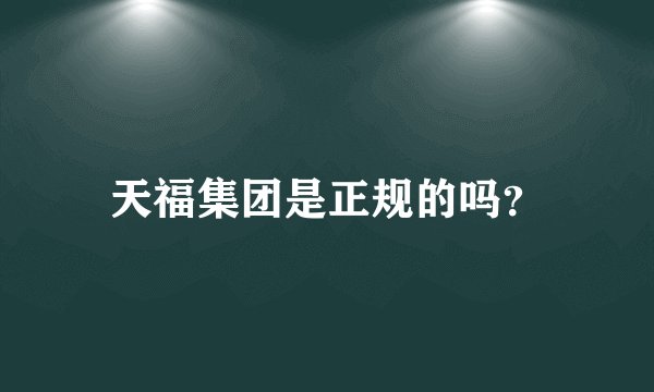 天福集团是正规的吗？