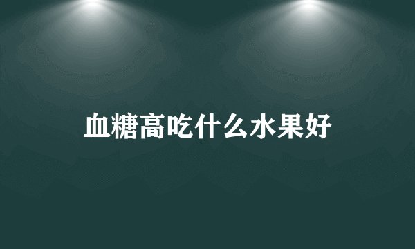 血糖高吃什么水果好