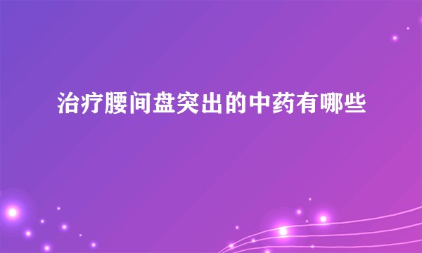 治疗腰间盘突出的中药有哪些