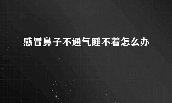 感冒鼻子不通气睡不着怎么办