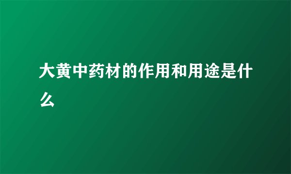 大黄中药材的作用和用途是什么