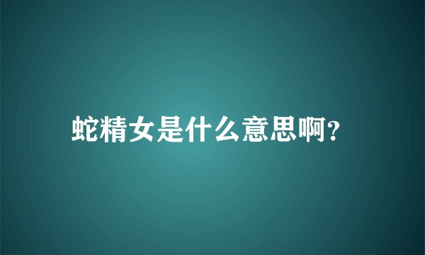蛇精女是什么意思啊？