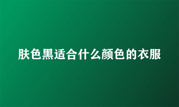 肤色黑适合什么颜色的衣服