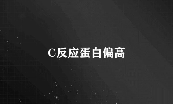 C反应蛋白偏高