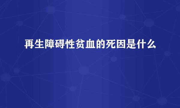再生障碍性贫血的死因是什么
