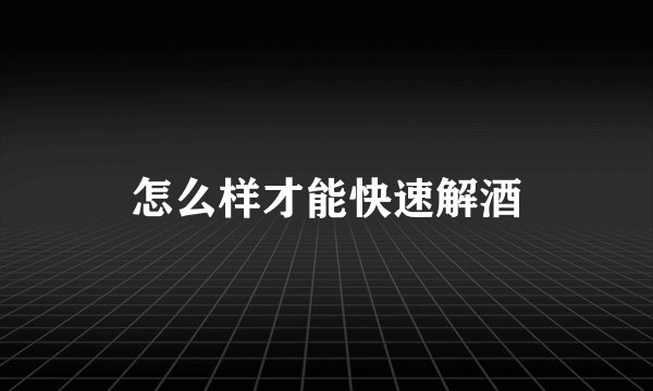 怎么样才能快速解酒