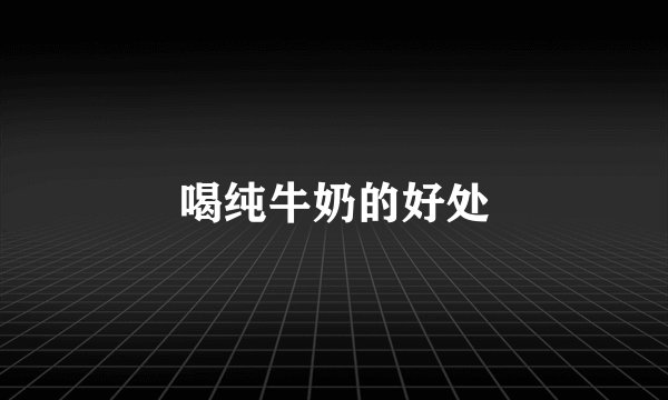 喝纯牛奶的好处