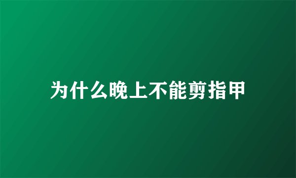 为什么晚上不能剪指甲