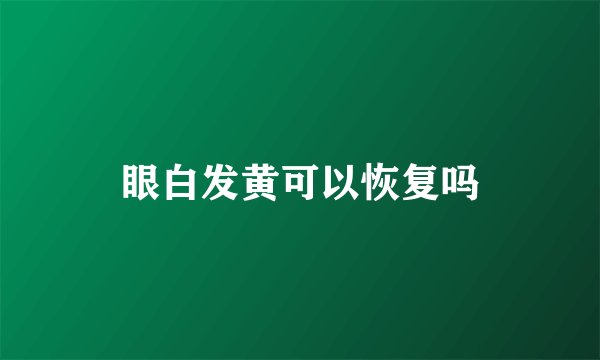 眼白发黄可以恢复吗