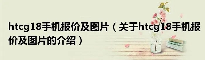 htcg18手机报价及图片（关于htcg18手机报价及图片的介绍）