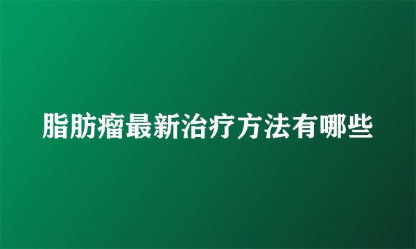 脂肪瘤最新治疗方法有哪些