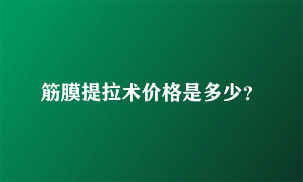 筋膜提拉术价格是多少？