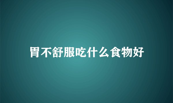 胃不舒服吃什么食物好