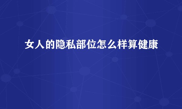 女人的隐私部位怎么样算健康