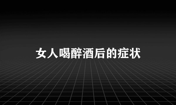 女人喝醉酒后的症状