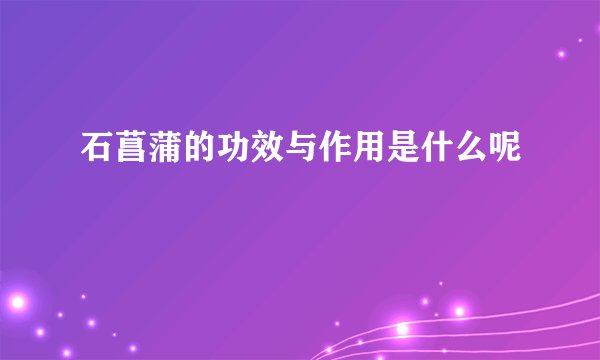石菖蒲的功效与作用是什么呢