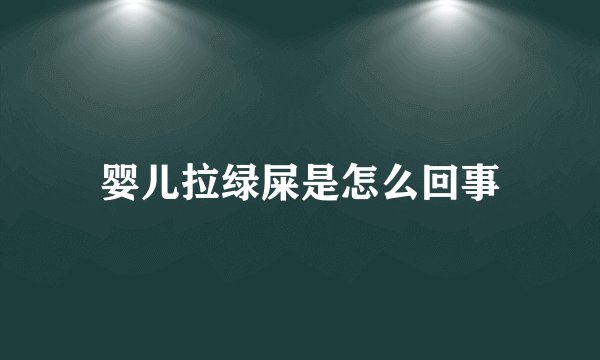婴儿拉绿屎是怎么回事