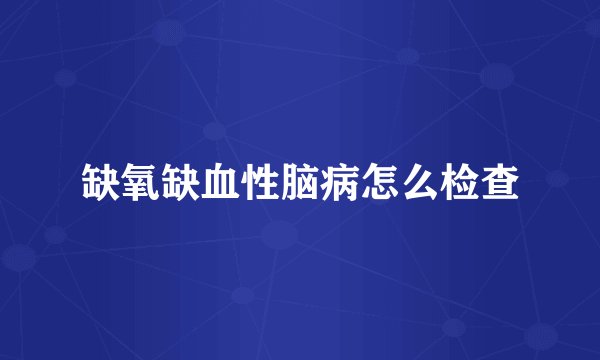 缺氧缺血性脑病怎么检查