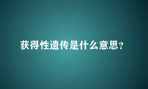 获得性遗传是什么意思？