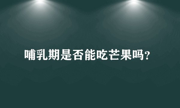 哺乳期是否能吃芒果吗？