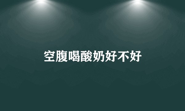 空腹喝酸奶好不好