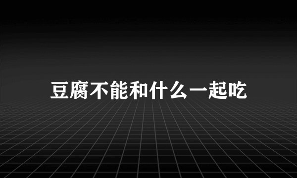 豆腐不能和什么一起吃