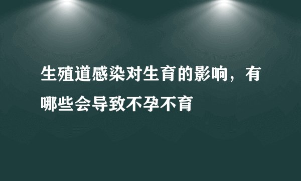 生殖道感染对生育的影响，有哪些会导致不孕不育