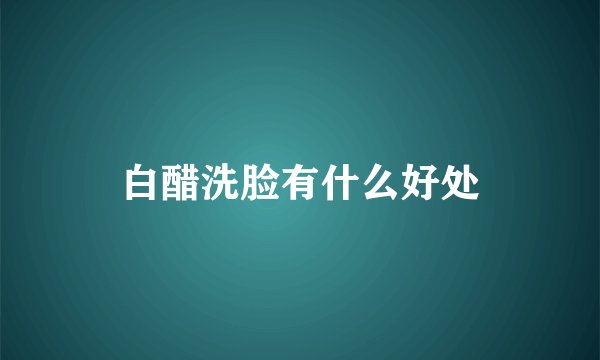 白醋洗脸有什么好处