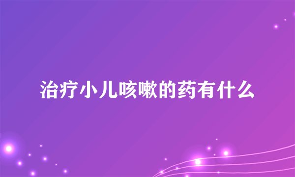 治疗小儿咳嗽的药有什么