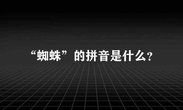 “蜘蛛”的拼音是什么？